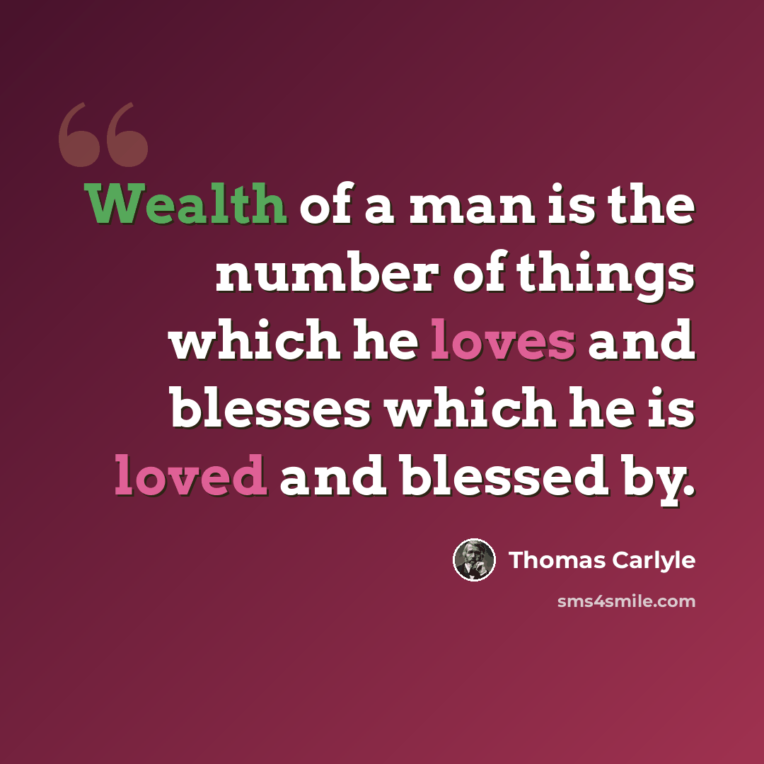 “Wealth of a man is the number of things which he loves and blesses which he is loved and blessed by.” quote by Thomas Carlyle