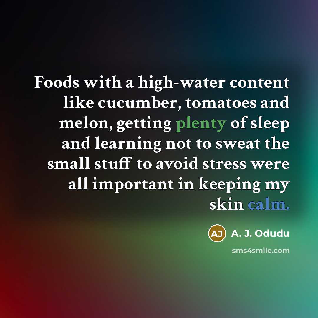 “Foods with a high-water content like cucumber, tomatoes and melon, getting plenty of sleep and learning not to sweat the small stuff to avoid stress were all important in keeping my skin calm.” quote by A. J. Odudu