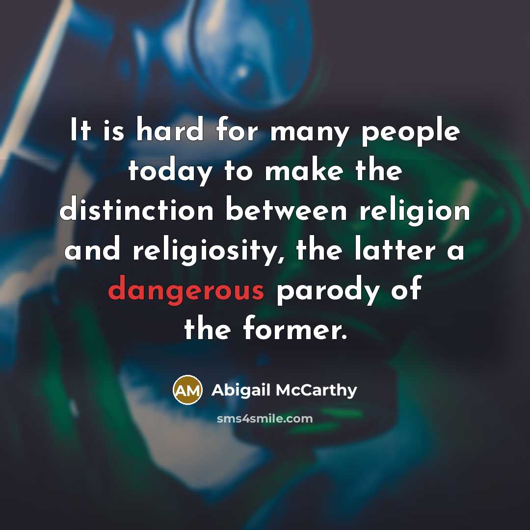 “It is hard for many people today to make the distinction between religion and religiosity, the latter a dangerous parody of the former.” quote by Abigail McCarthy
