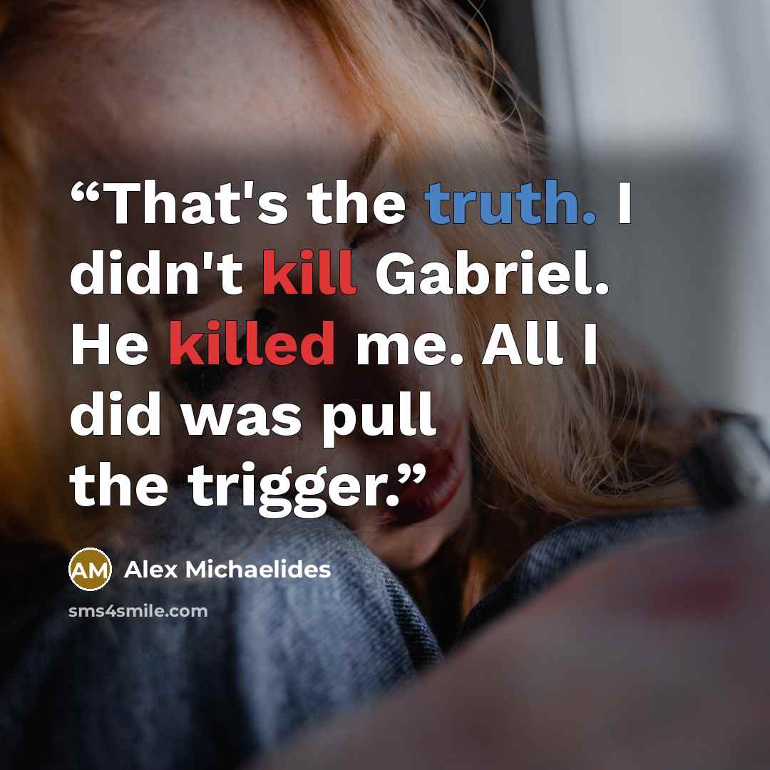 “That's the truth. I didn't kill Gabriel. He killed me. All I did was pull the trigger.” quote by Alex Michaelides