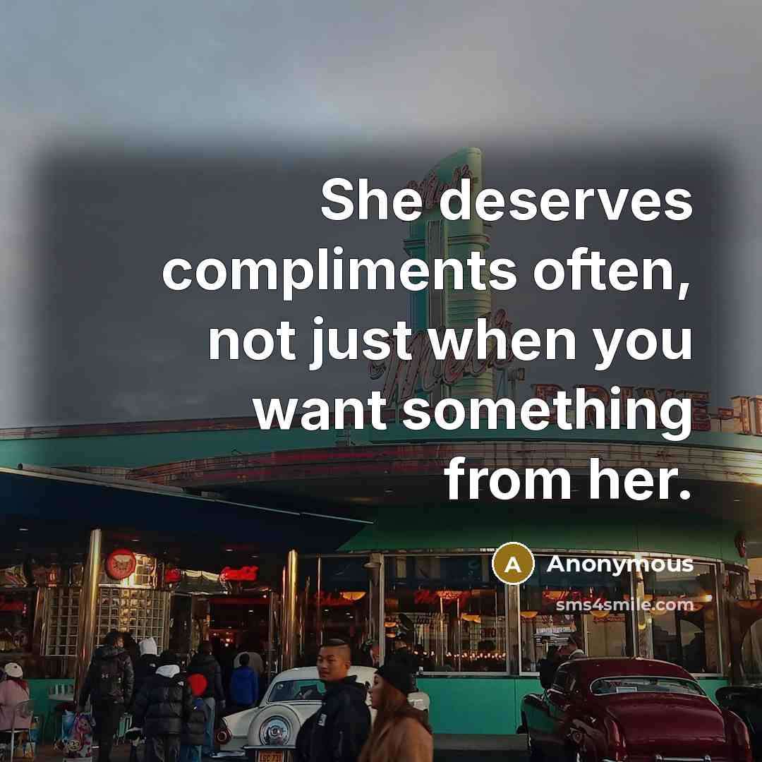 “She deserves compliments often, not just when you want something from her.” quote by Anonymous