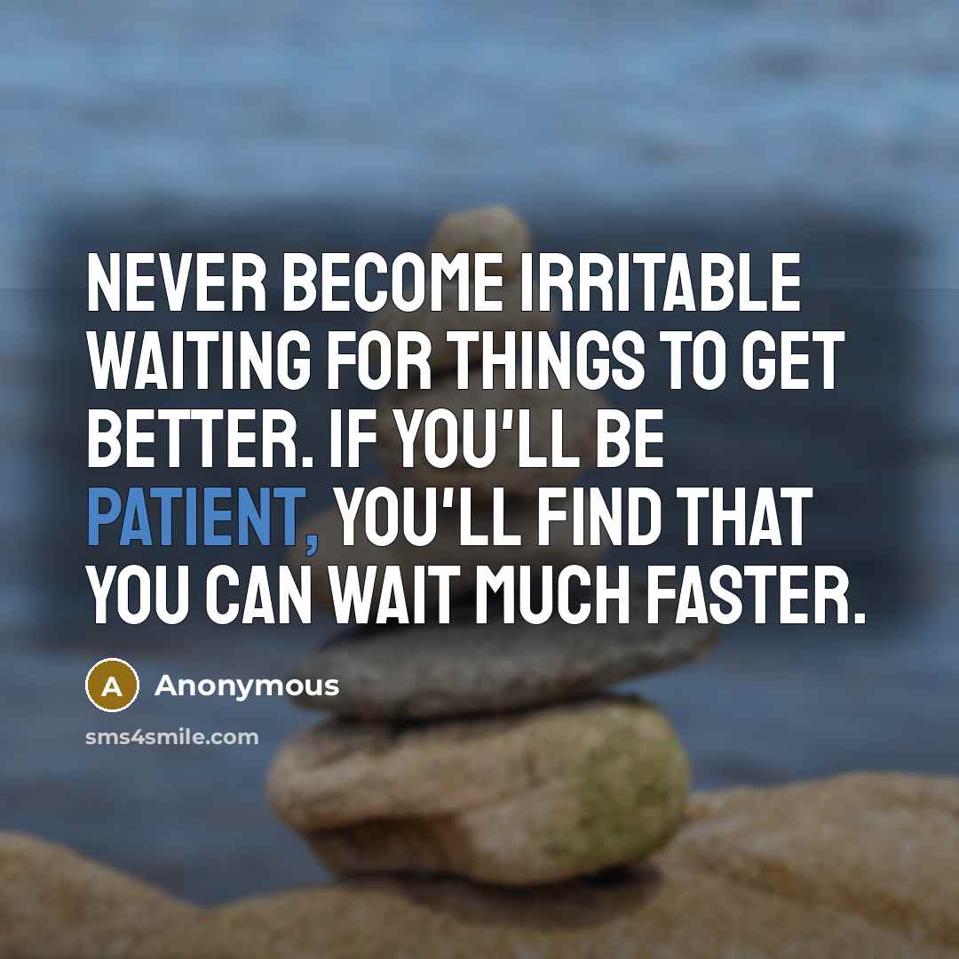 “Never become irritable waiting for things to get better. If you'll be patient, you'll find that you can wait much faster.” quote by Anonymous