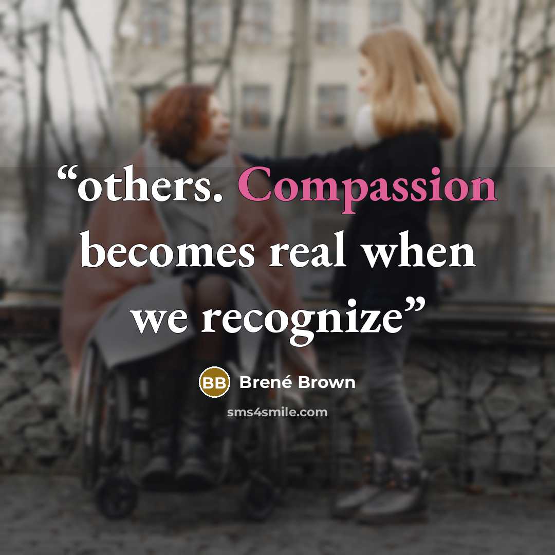 “others. Compassion becomes real when we recognize” quote by Brené Brown