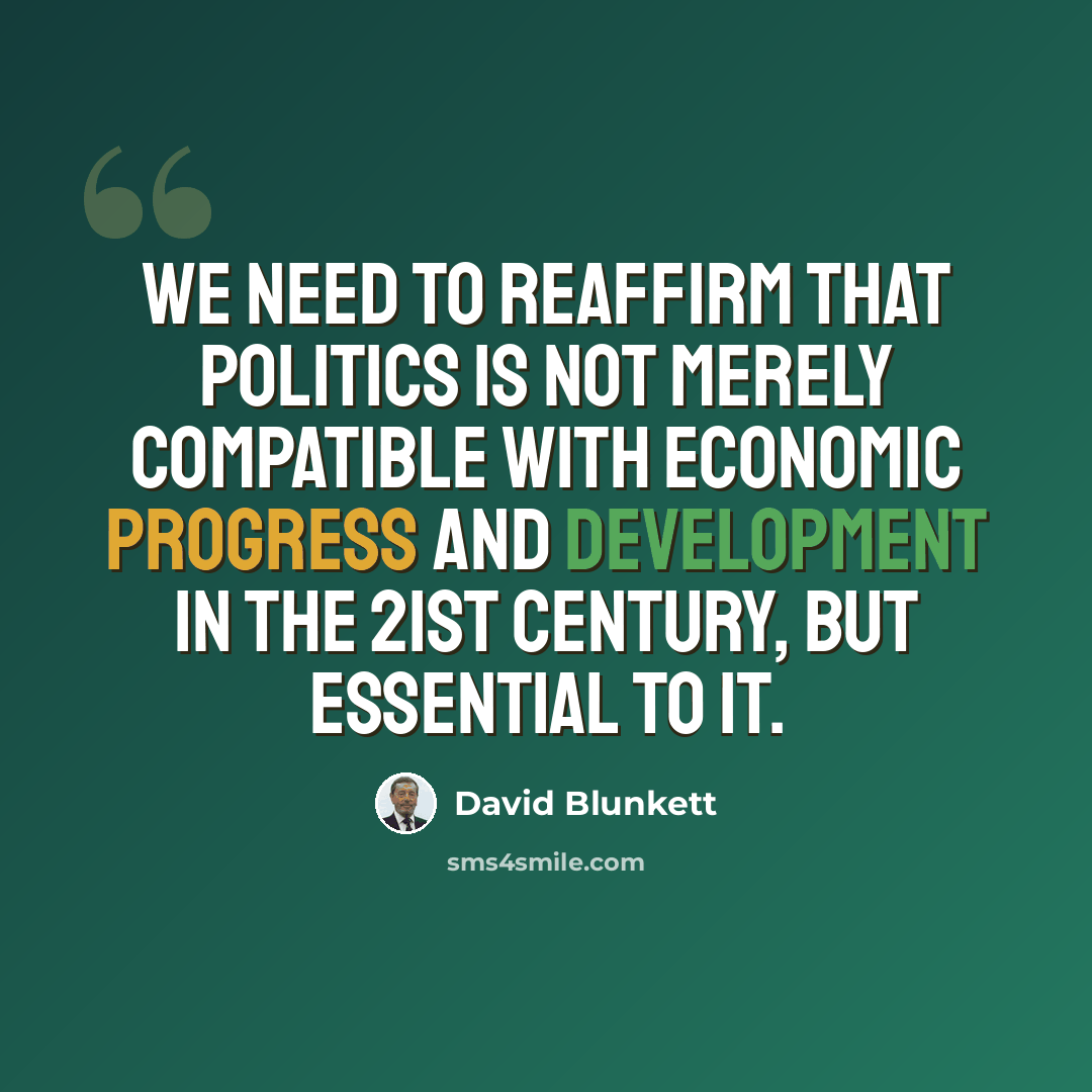 “We need to reaffirm that politics is not merely compatible with economic progress and development in the 21st century, but essential to it.” quote by David Blunkett