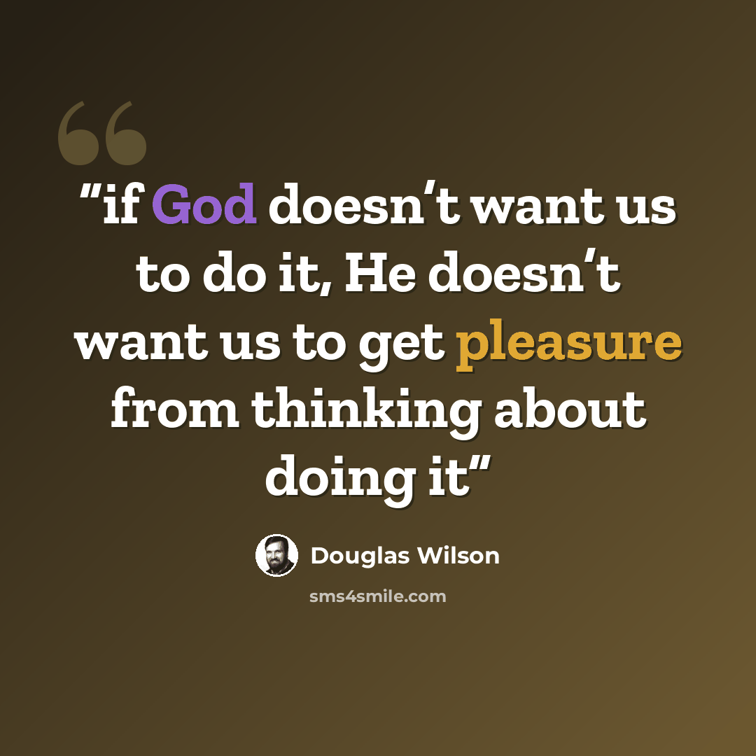 “if God doesn’t want us to do it, He doesn’t want us to get pleasure from thinking about doing it” quote by Douglas Wilson