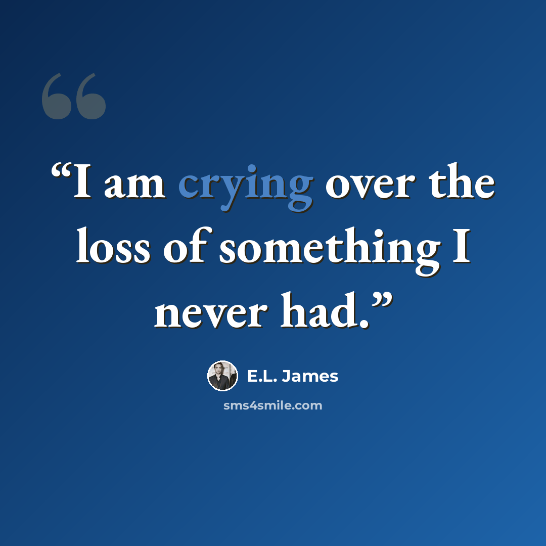 “I am crying over the loss of something I never had.” quote by E.L. James