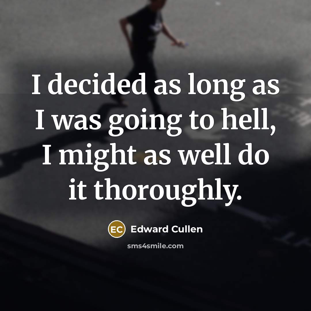 “I decided as long as I was going to hell, I might as well do it thoroughly.” quote by Edward Cullen