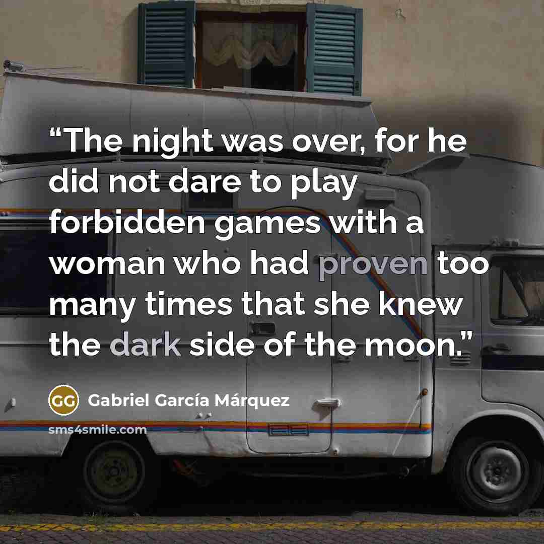 “The night was over, for he did not dare to play forbidden games with a woman who had proven too many times that she knew the dark side of the moon.” quote by Gabriel García Márquez