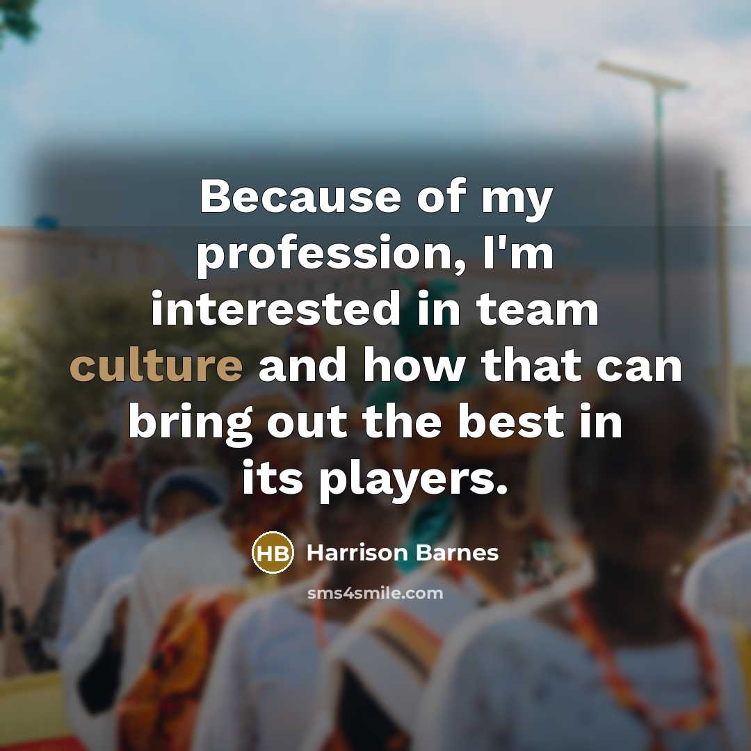 “Because of my profession, I'm interested in team culture and how that can bring out the best in its players.” quote by Harrison Barnes
