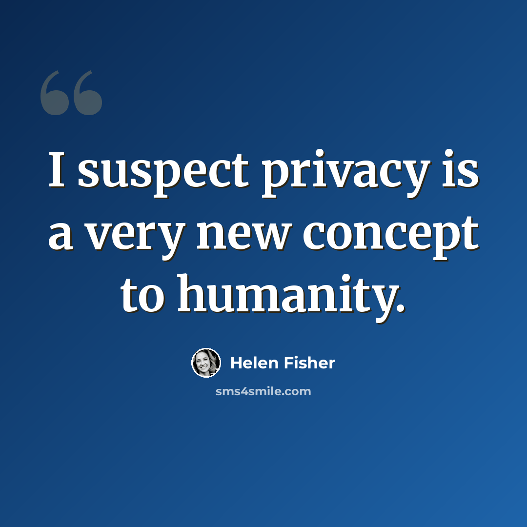 “I suspect privacy is a very new concept to humanity.” quote by Helen Fisher