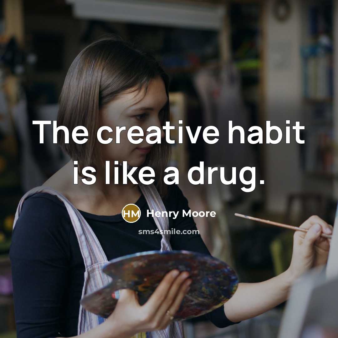 “The creative habit is like a drug.” quote by Henry Moore