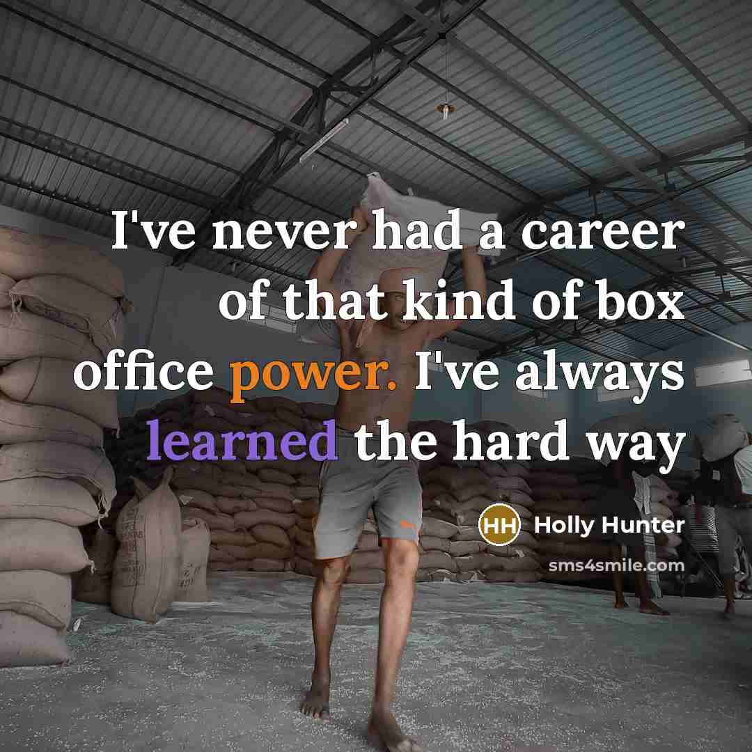“I've never had a career of that kind of box office power. I've always learned the hard way” quote by Holly Hunter