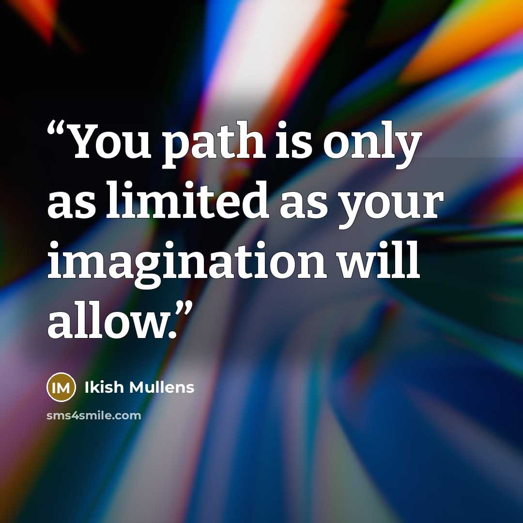 “You path is only as limited as your imagination will allow.” quote by Ikish Mullens