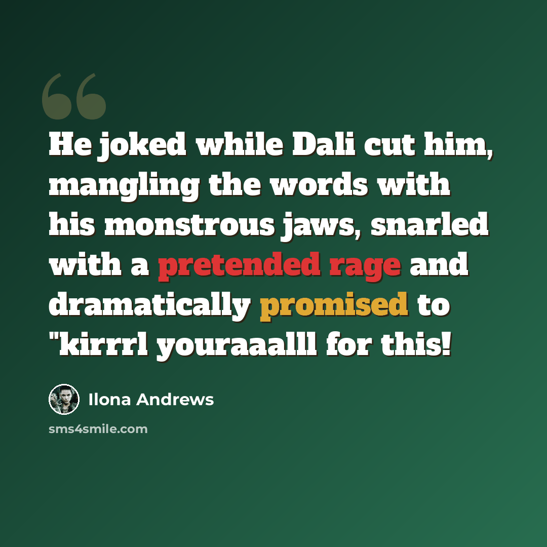 “He joked while Dali cut him, mangling the words with his monstrous jaws, snarled with a pretended rage and dramatically promised to "kirrrl youraaalll for this!” quote by Ilona Andrews