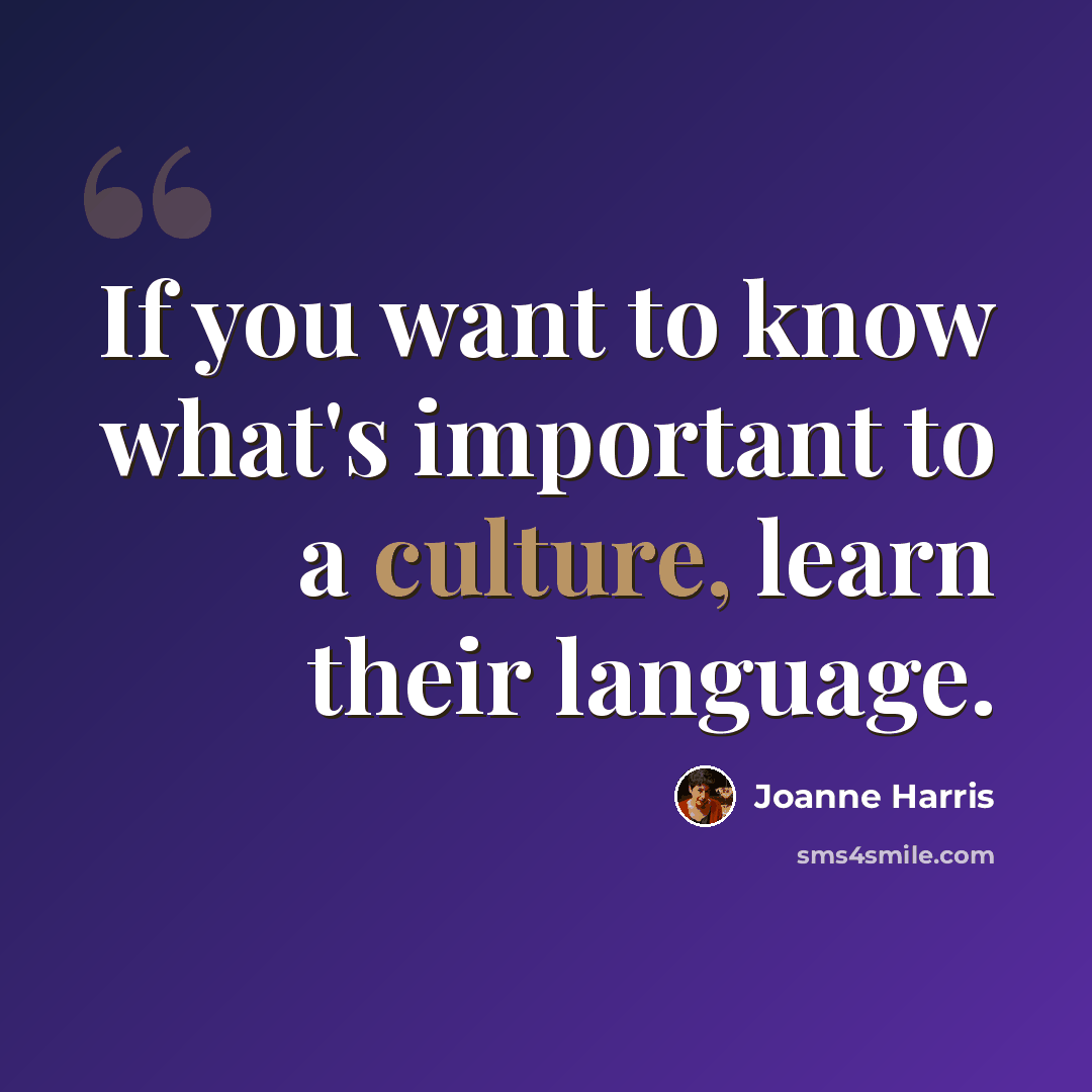 “If you want to know what's important to a culture, learn their language.” quote by Joanne Harris