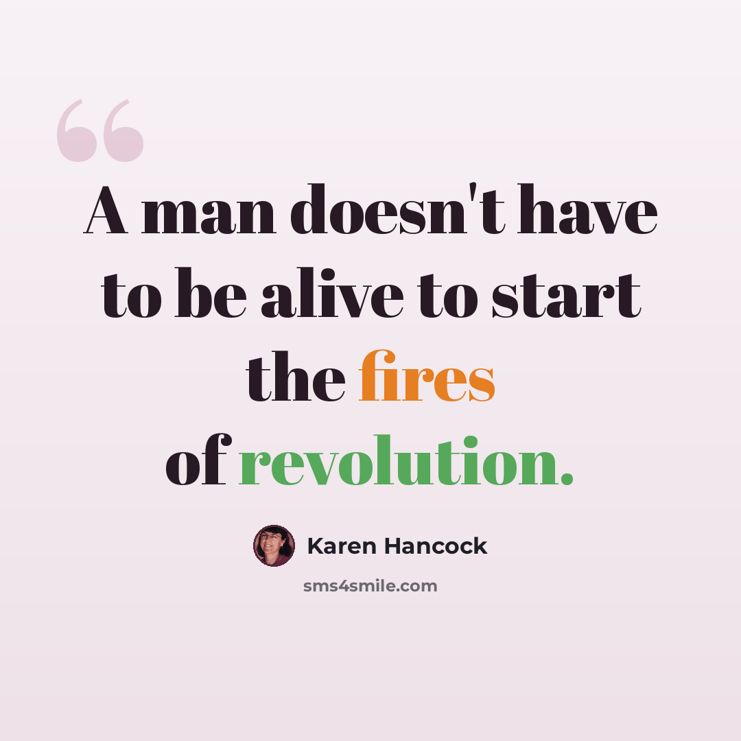 “A man doesn't have to be alive to start the fires of revolution.” quote by Karen Hancock