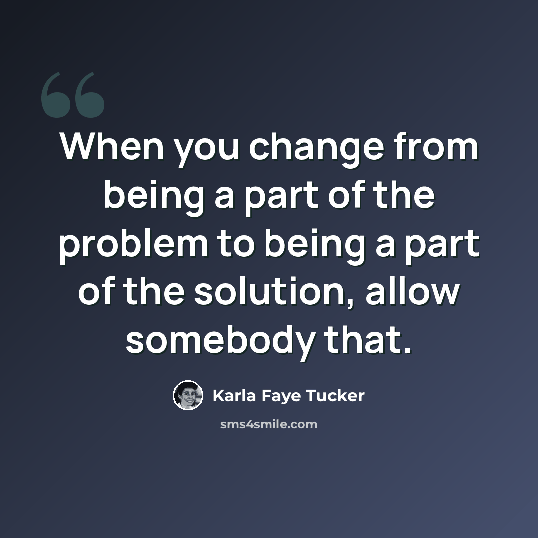 “When you change from being a part of the problem to being a part of the solution, allow somebody that.” quote by Karla Faye Tucker