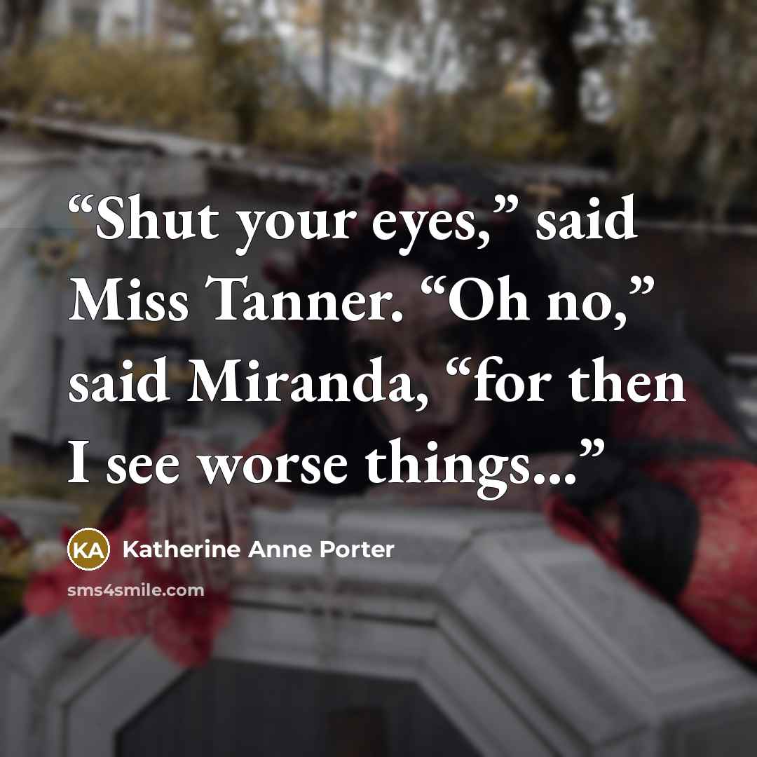 “Shut your eyes,” said Miss Tanner. “Oh no,” said Miranda, “for then I see worse things…” quote by Katherine Anne Porter
