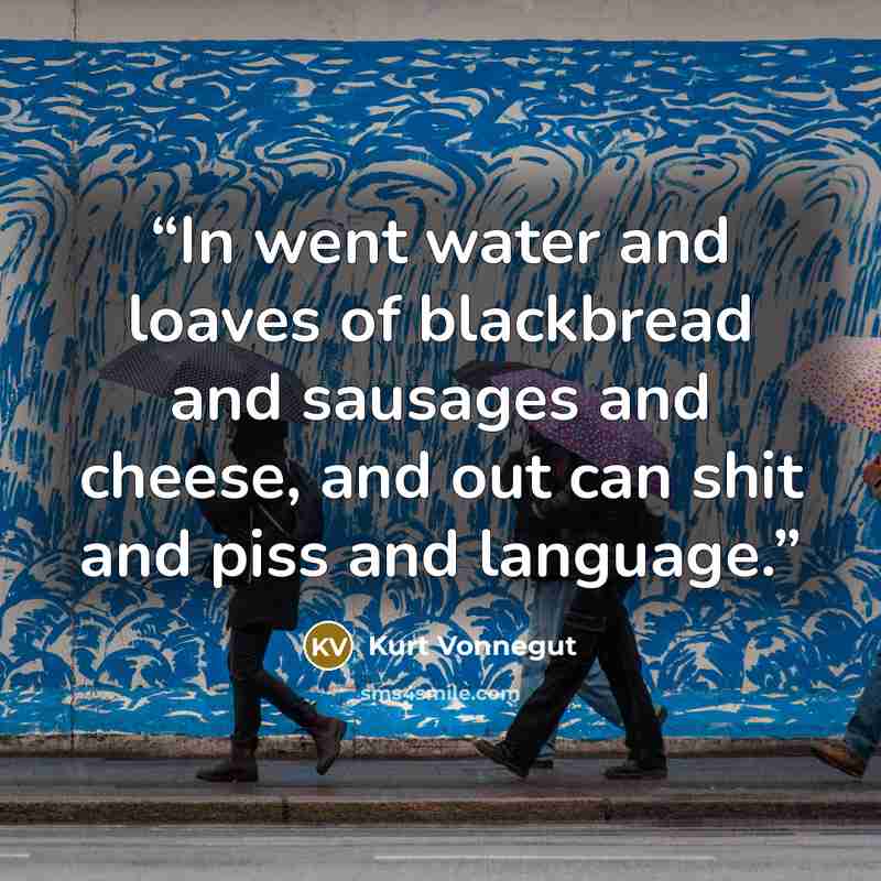“In went water and loaves of blackbread and sausages and cheese, and out can shit and piss and language.” quote by Kurt Vonnegut