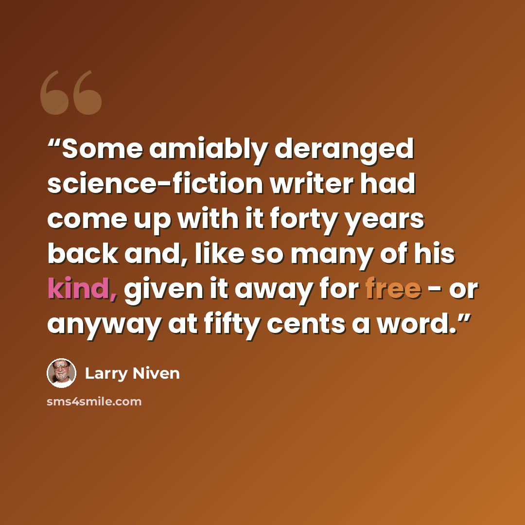 “Some amiably deranged science-fiction writer had come up with it forty years back and, like so many of his kind, given it away for free - or anyway at fifty cents a word.” quote by Larry Niven