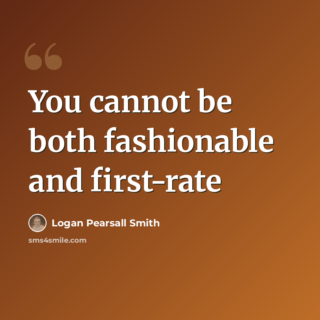 “You cannot be both fashionable and first-rate” quote by Logan Pearsall Smith