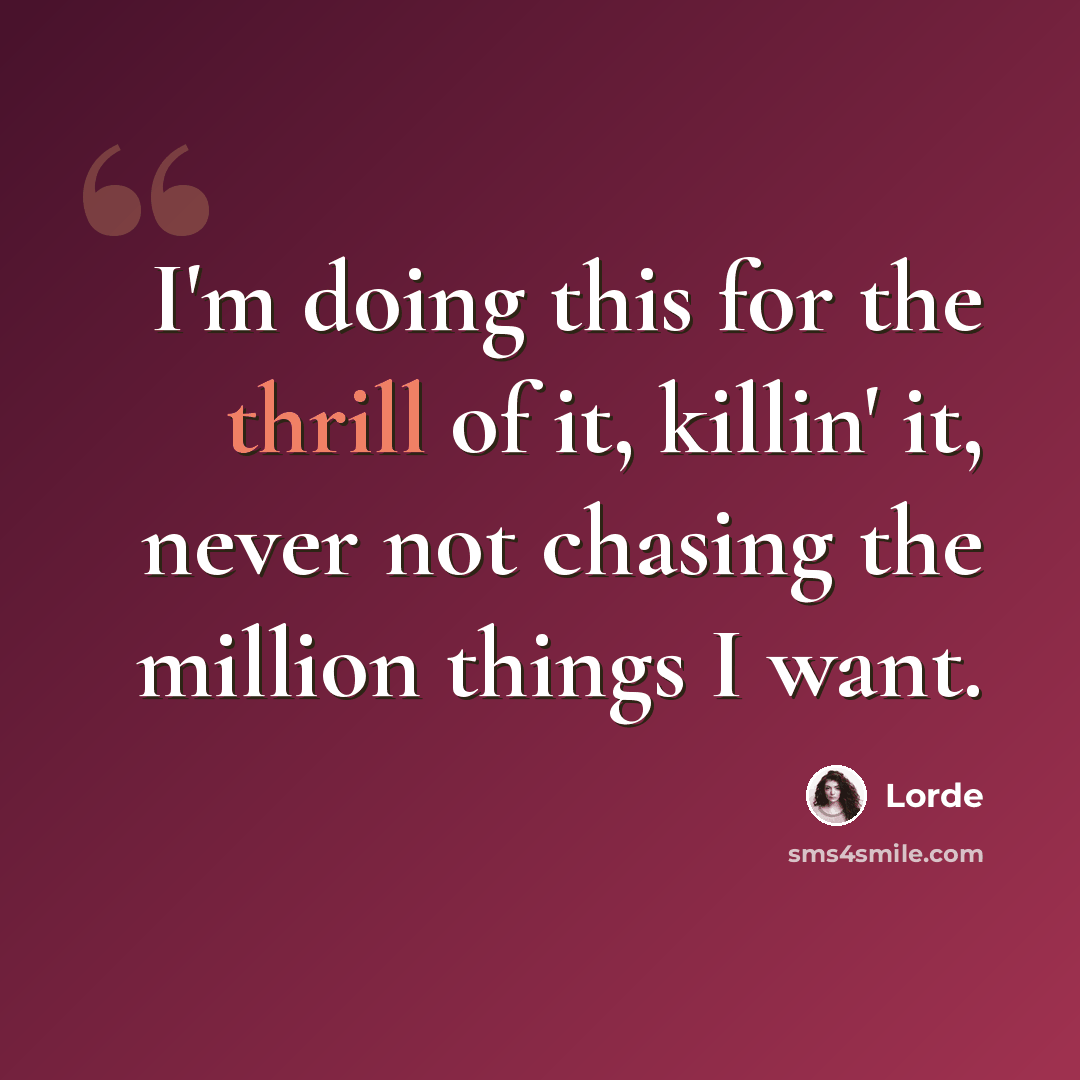 “I'm doing this for the thrill of it, killin' it, never not chasing the million things I want.” quote by Lorde