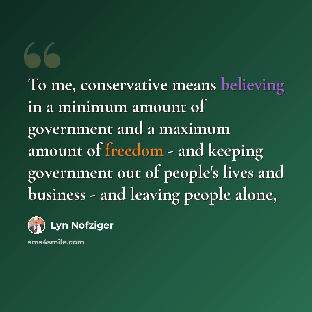 “To me, conservative means believing in a minimum amount of government and a maximum amount of freedom - and keeping government out of people's lives and business - and leaving people alone,” quote by Lyn Nofziger