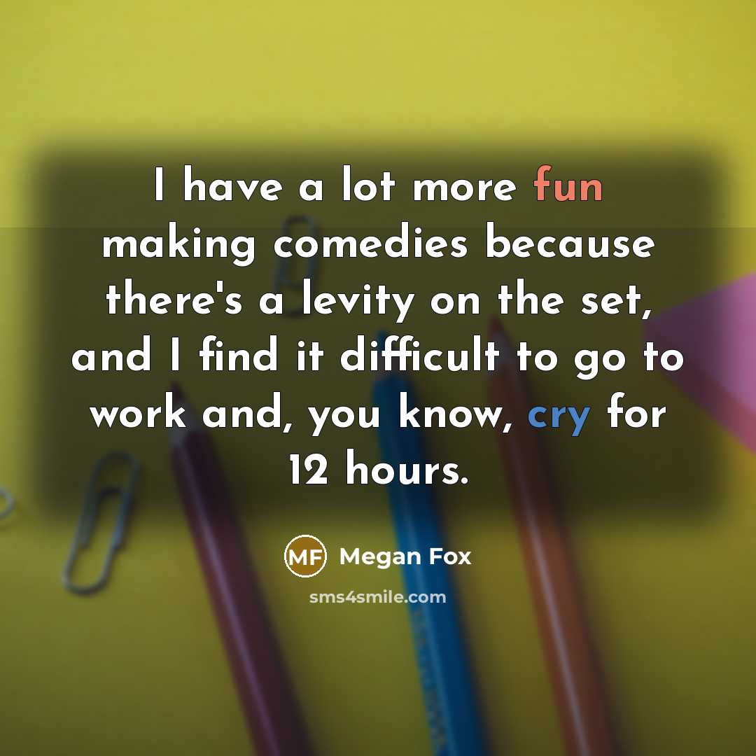 “I have a lot more fun making comedies because there's a levity on the set, and I find it difficult to go to work and, you know, cry for 12 hours.” quote by Megan Fox