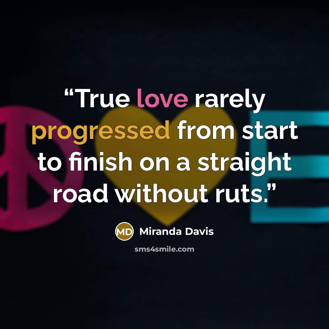 “True love rarely progressed from start to finish on a straight road without ruts.” quote by Miranda Davis