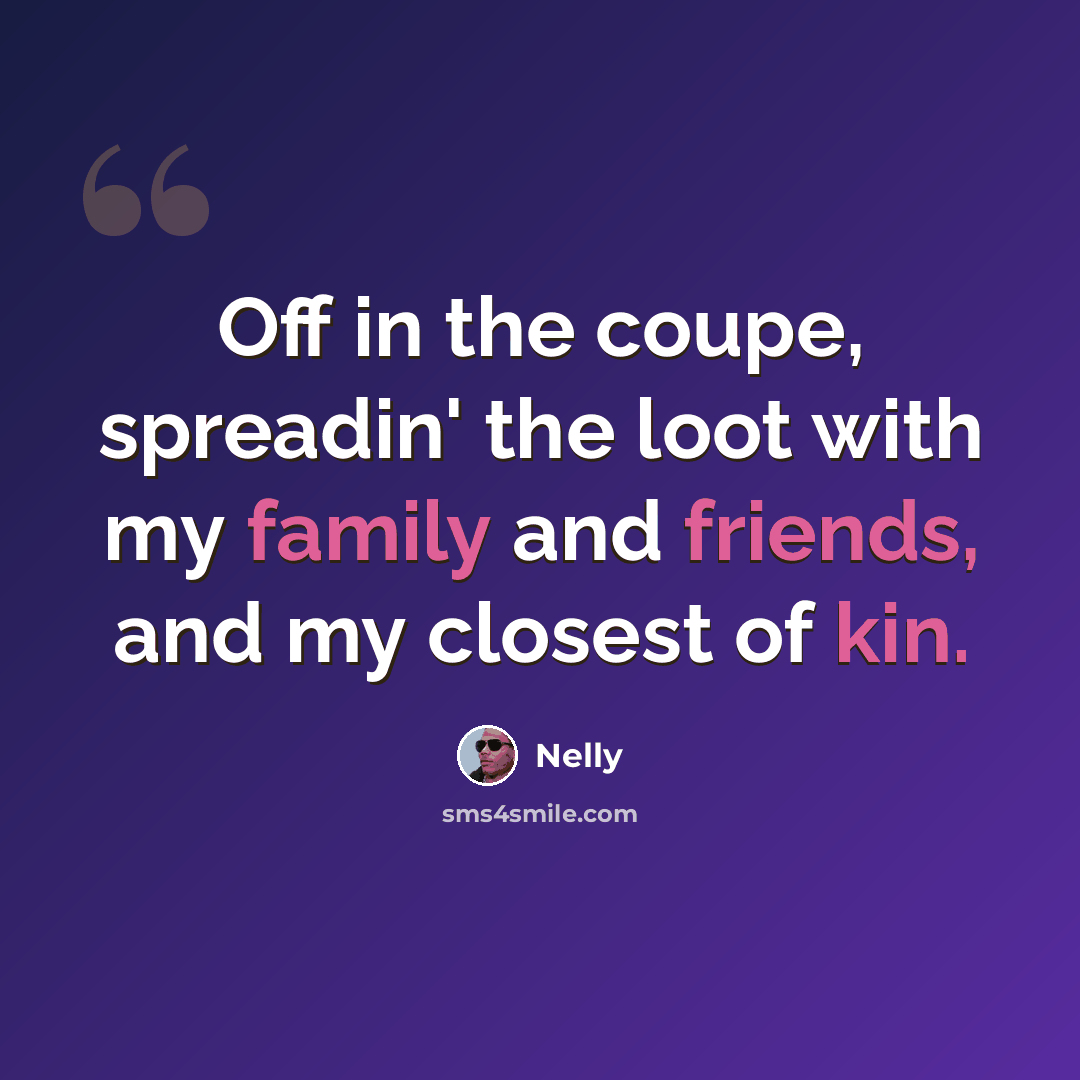 “Off in the coupe, spreadin' the loot with my family and friends, and my closest of kin.” quote by Nelly