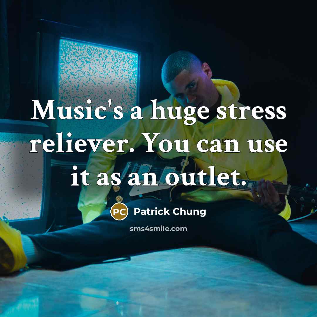 “Music's a huge stress reliever. You can use it as an outlet.” quote by Patrick Chung