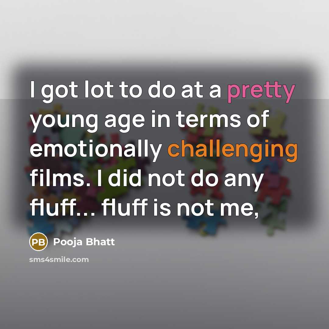 “I got lot to do at a pretty young age in terms of emotionally challenging films. I did not do any fluff... fluff is not me,” quote by Pooja Bhatt