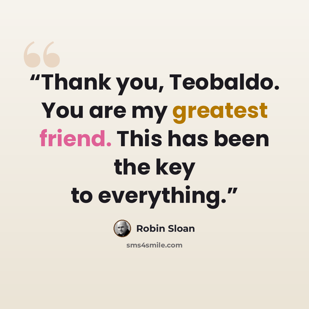 “Thank you, Teobaldo. You are my greatest friend. This has been the key to everything.” quote by Robin Sloan
