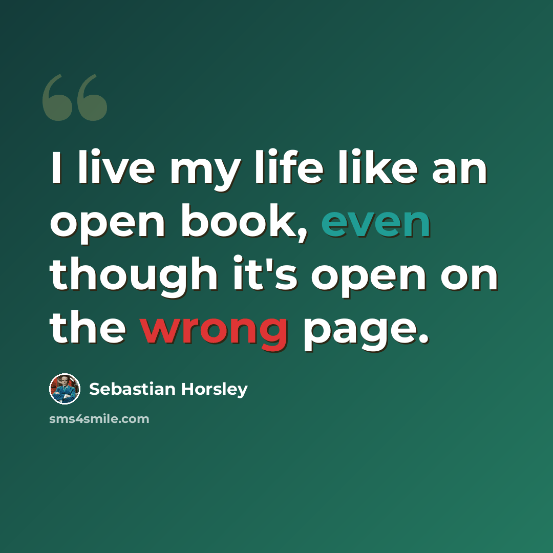 “I live my life like an open book, even though it's open on the wrong page.” quote by Sebastian Horsley