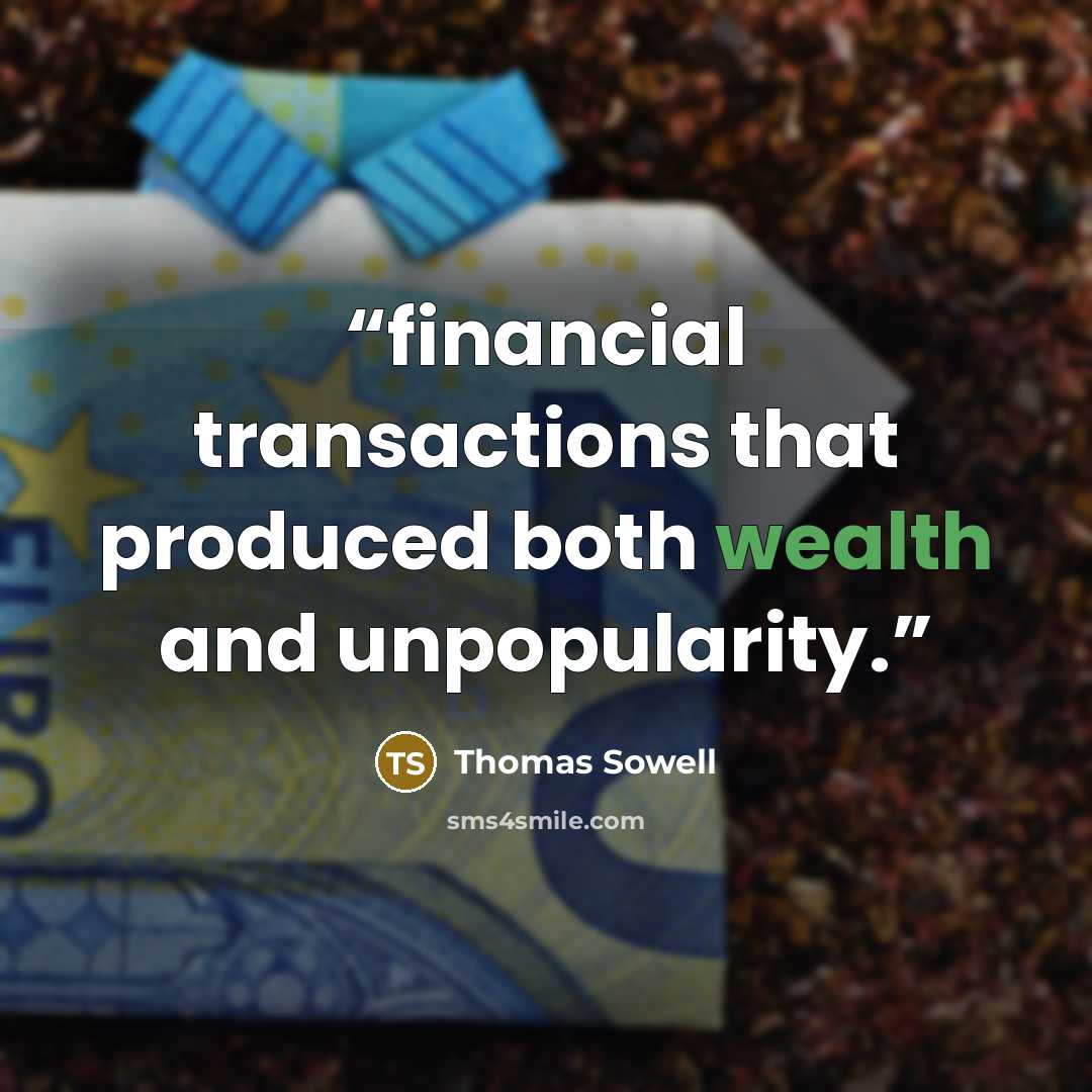 “financial transactions that produced both wealth and unpopularity.” quote by Thomas Sowell