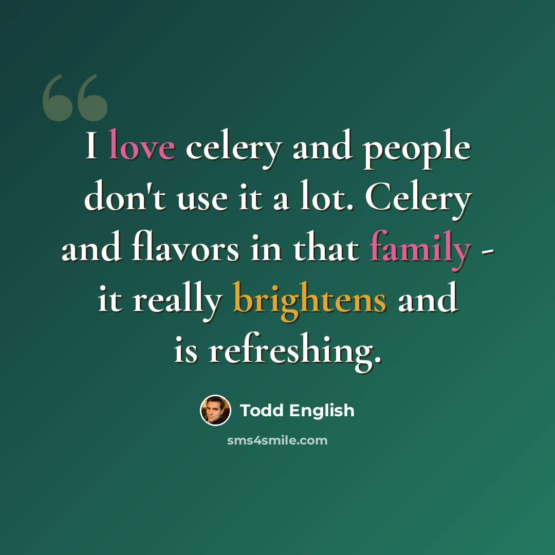 “I love celery and people don't use it a lot. Celery and flavors in that family - it really brightens and is refreshing.” quote by Todd English