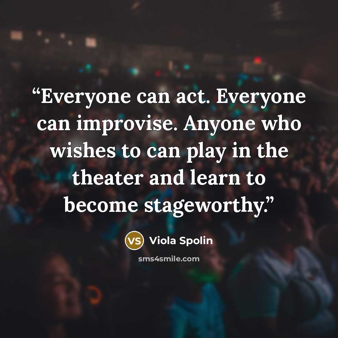 “Everyone can act. Everyone can improvise. Anyone who wishes to can play in the theater and learn to become stageworthy.” quote by Viola Spolin