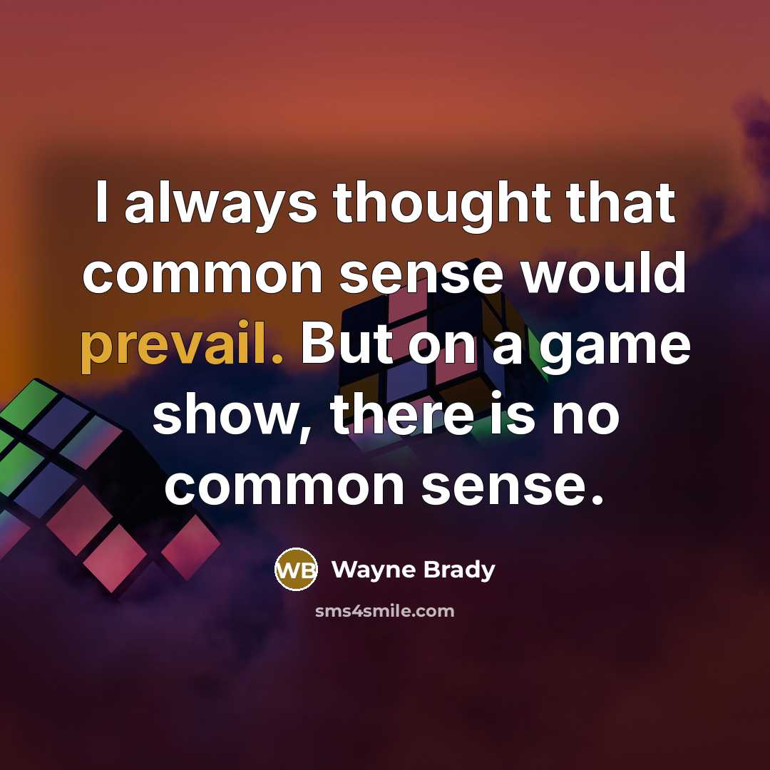 “I always thought that common sense would prevail. But on a game show, there is no common sense.” quote by Wayne Brady
