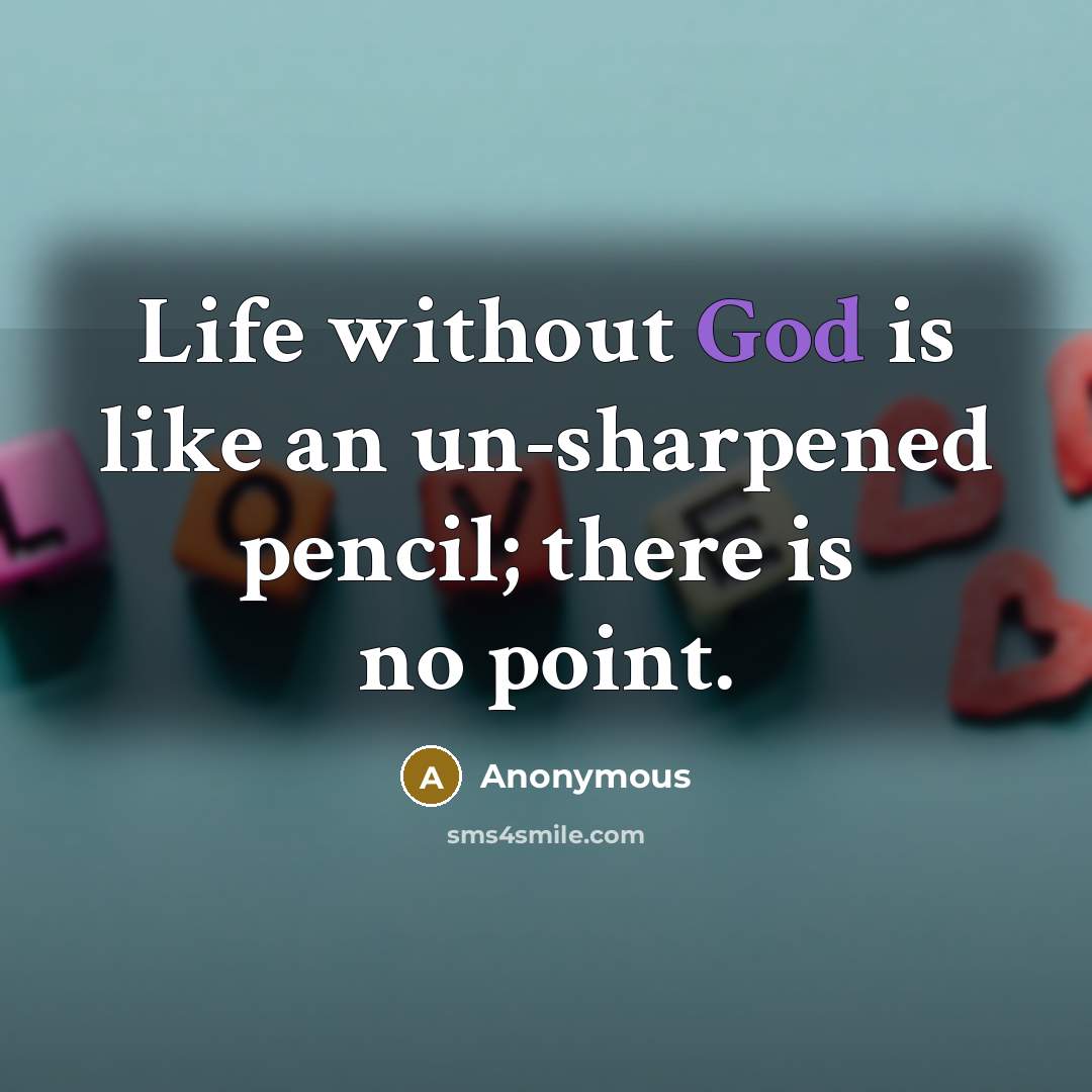 “Life without God is like an un-sharpened pencil; there is no point.” quote by Anonymous