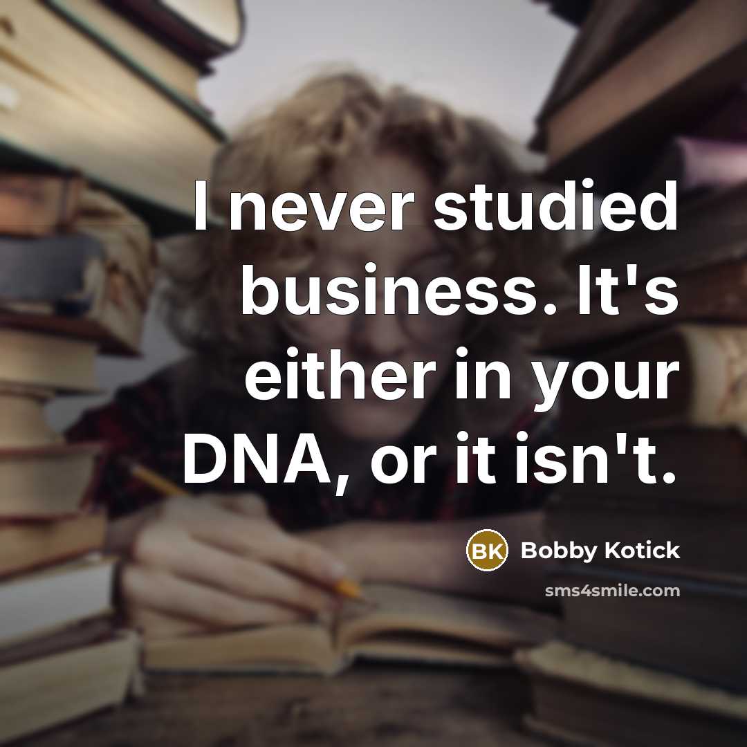 “I never studied business. It's either in your DNA, or it isn't.” quote by Bobby Kotick