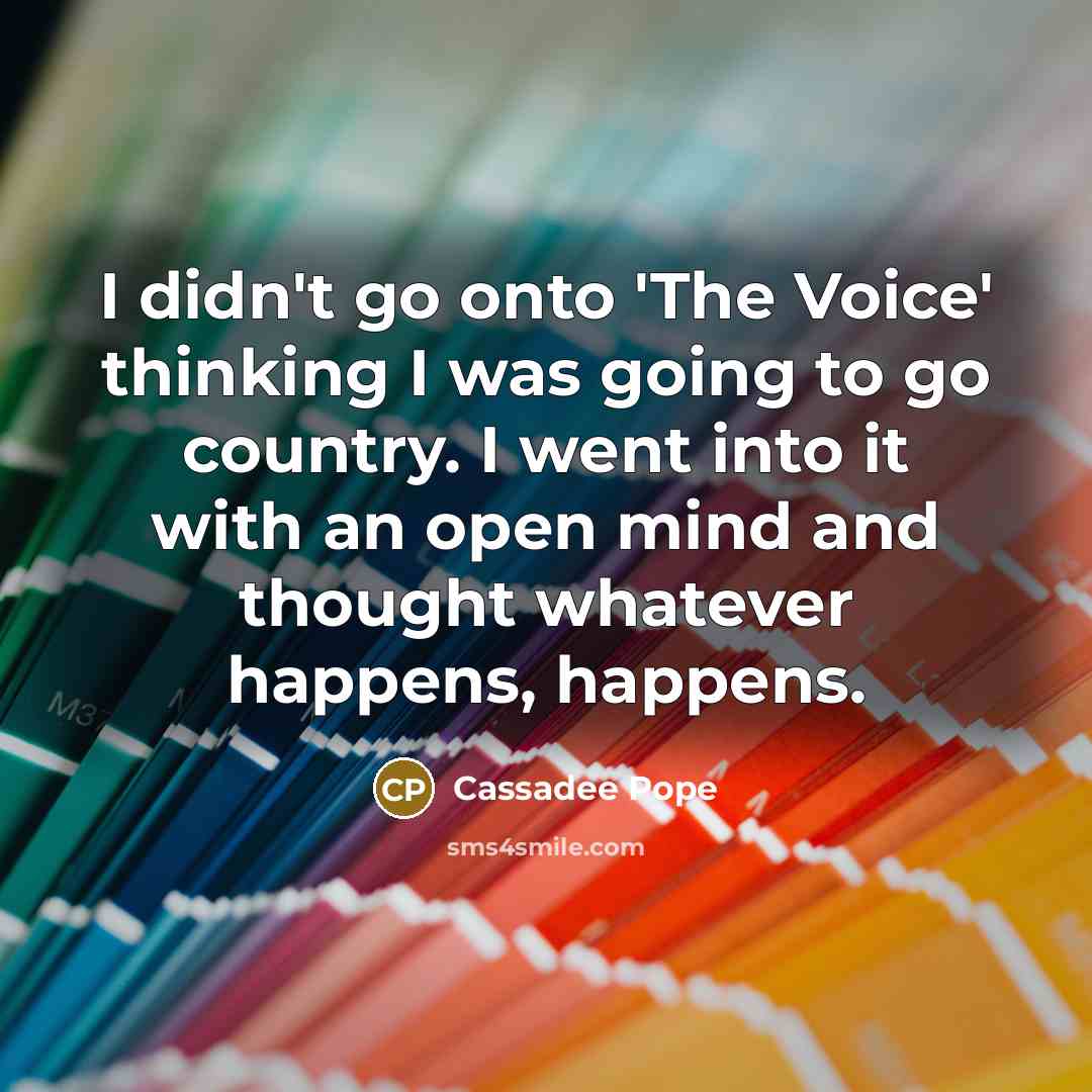 “I didn't go onto 'The Voice' thinking I was going to go country. I went into it with an open mind and thought whatever happens, happens.” quote by Cassadee Pope