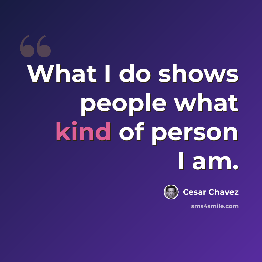 “What I do shows people what kind of person I am.” quote by Cesar Chavez