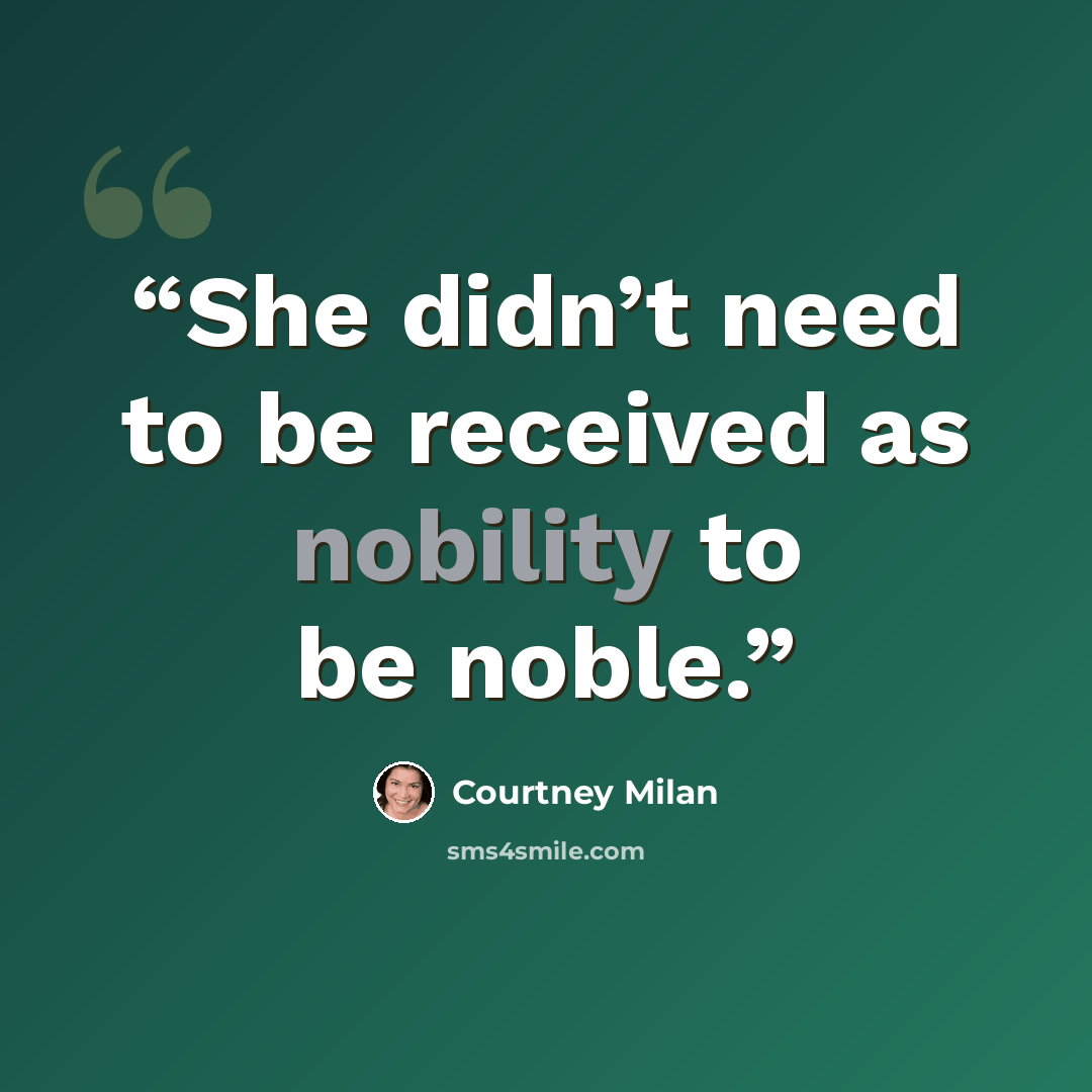 “She didn’t need to be received as nobility to be noble.” quote by Courtney Milan