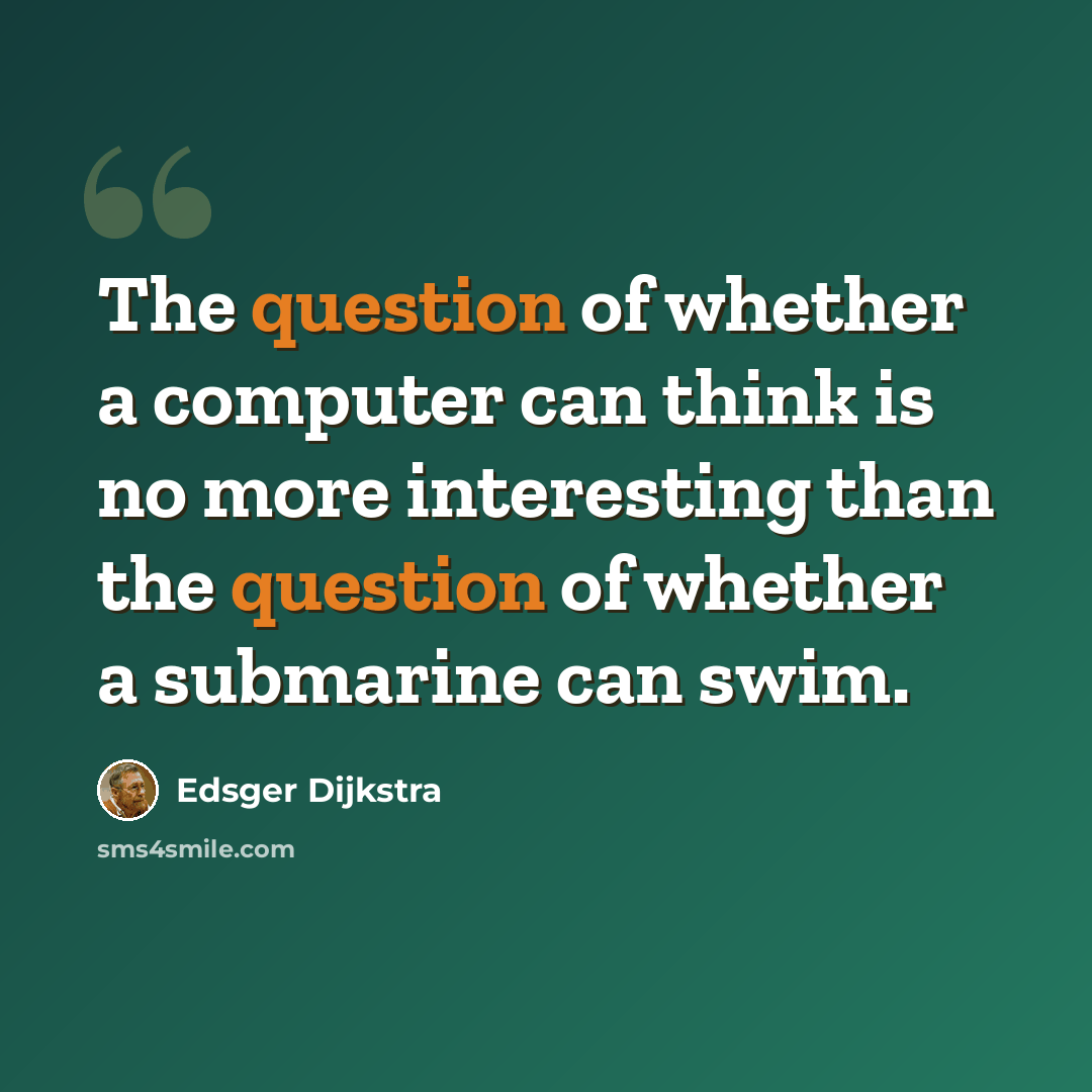 “The question of whether a computer can think is no more interesting than the question of whether a submarine can swim.” quote by Edsger Dijkstra