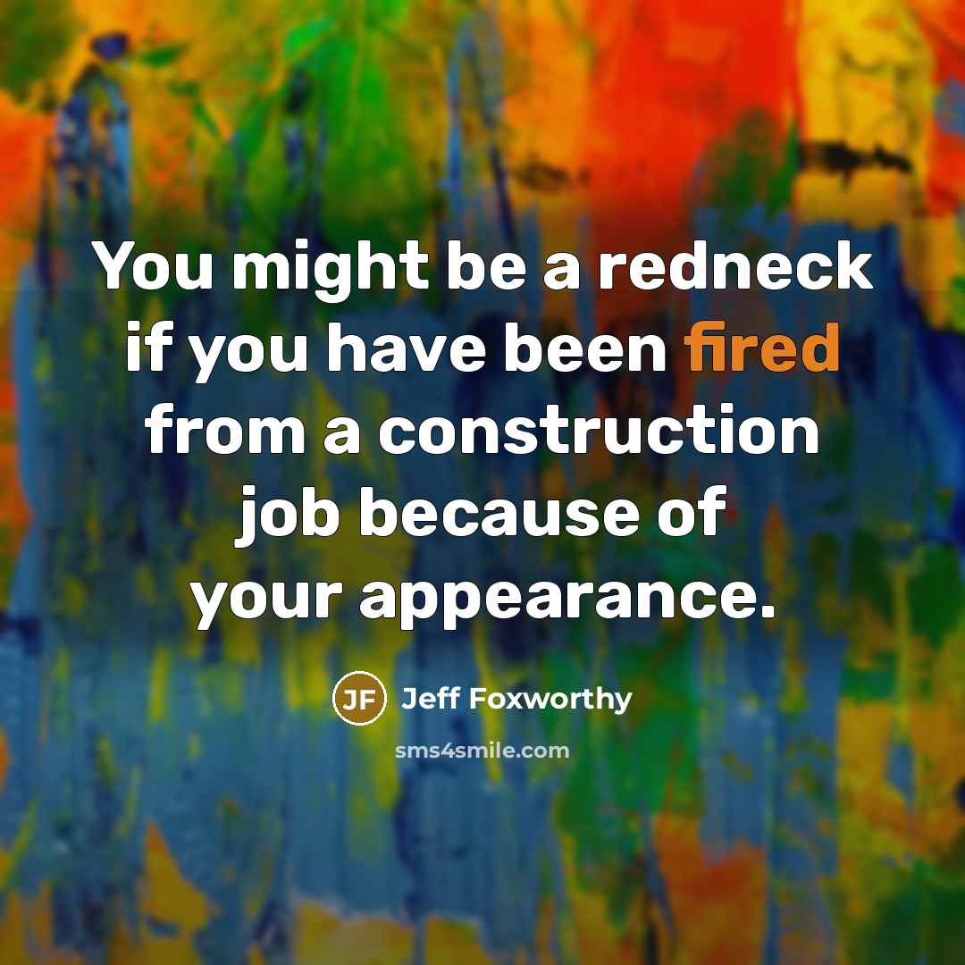 “You might be a redneck if you have been fired from a construction job because of your appearance.” quote by Jeff Foxworthy