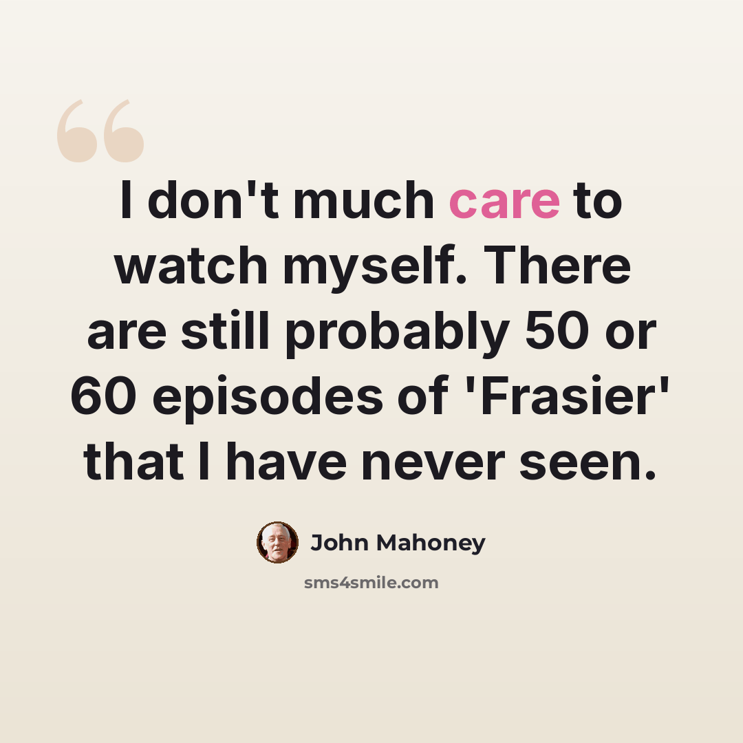 “I don't much care to watch myself. There are still probably 50 or 60 episodes of 'Frasier' that I have never seen.” quote by John Mahoney
