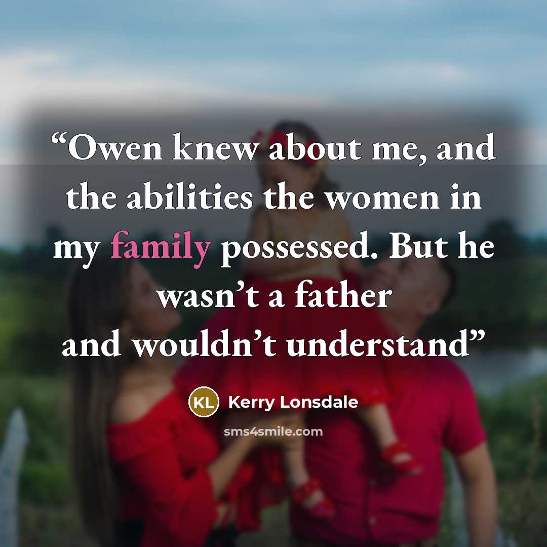“Owen knew about me, and the abilities the women in my family possessed. But he wasn’t a father and wouldn’t understand” quote by Kerry Lonsdale