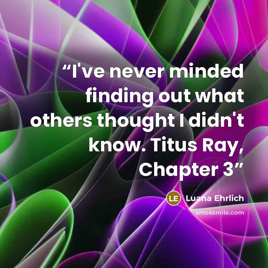 “I've never minded finding out what others thought I didn't know. Titus Ray, Chapter 3” quote by Luana Ehrlich