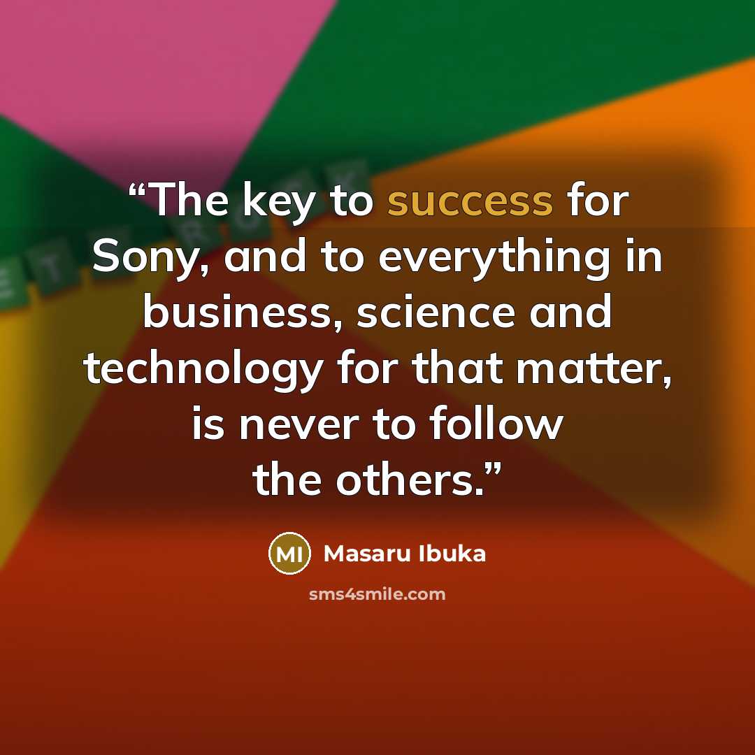 “The key to success for Sony, and to everything in business, science and technology for that matter, is never to follow the others.” quote by Masaru Ibuka