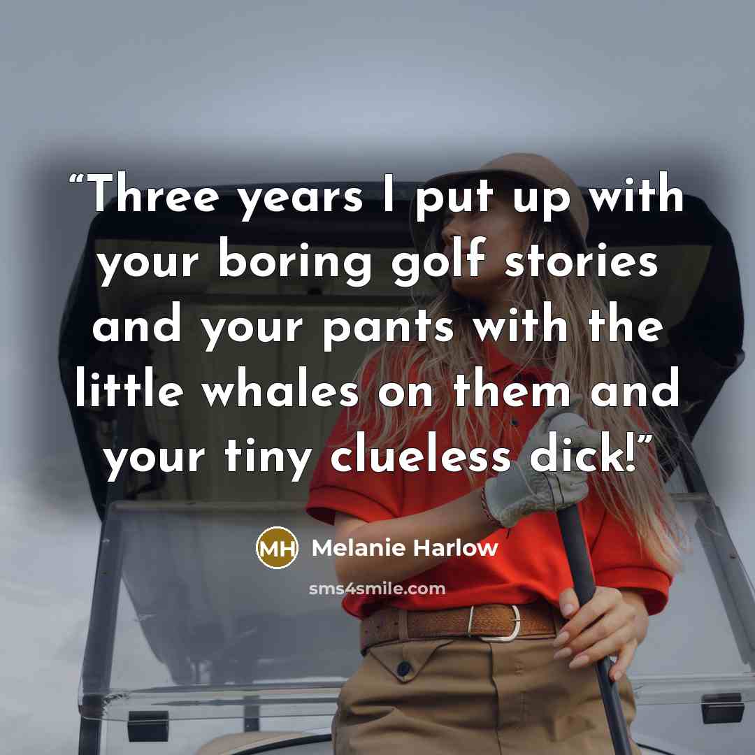 “Three years I put up with your boring golf stories and your pants with the little whales on them and your tiny clueless dick!” quote by Melanie Harlow